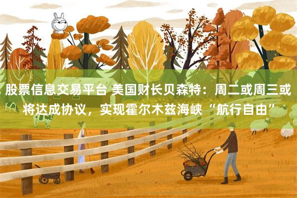 股票信息交易平台 美国财长贝森特：周二或周三或将达成协议，实现霍尔木兹海峡 “航行自由”