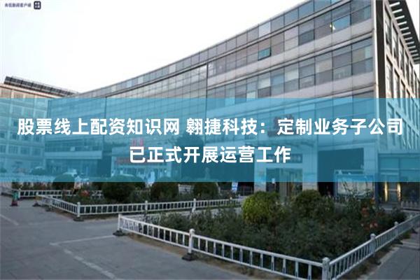 股票线上配资知识网 翱捷科技:定制业务子公司已正式开展运营工作