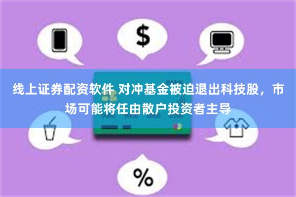 线上证券配资软件 对冲基金被迫退出科技股，市场可能将任由散户投资者主导