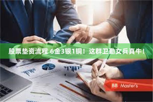 股票垫资流程 6金3银1铜！这群卫勤女兵真牛！