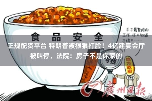 正规配资平台 特朗普被狠狠打脸！4亿建宴会厅被叫停，法院：房子不是你家的