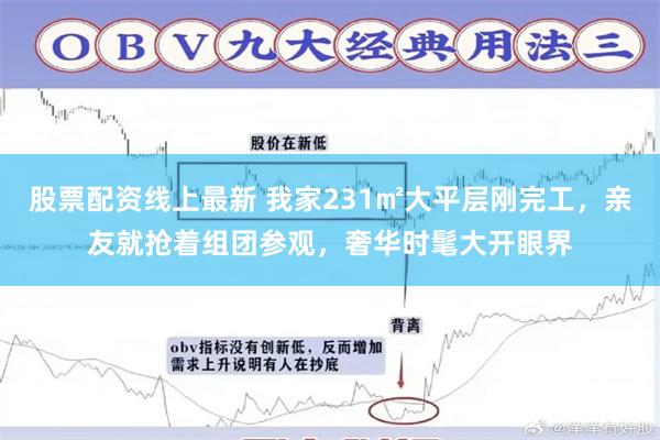股票配资线上最新 我家231㎡大平层刚完工，亲友就抢着组团参观，奢华时髦大开眼界