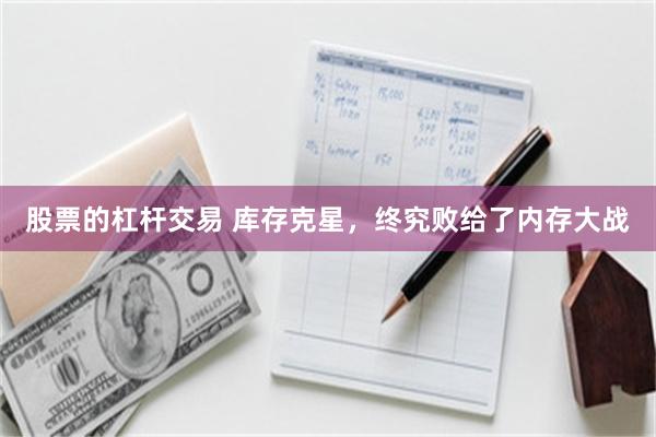 股票的杠杆交易 库存克星，终究败给了内存大战