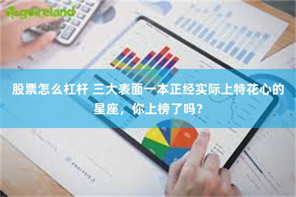 股票怎么杠杆 三大表面一本正经实际上特花心的星座，你上榜了吗？