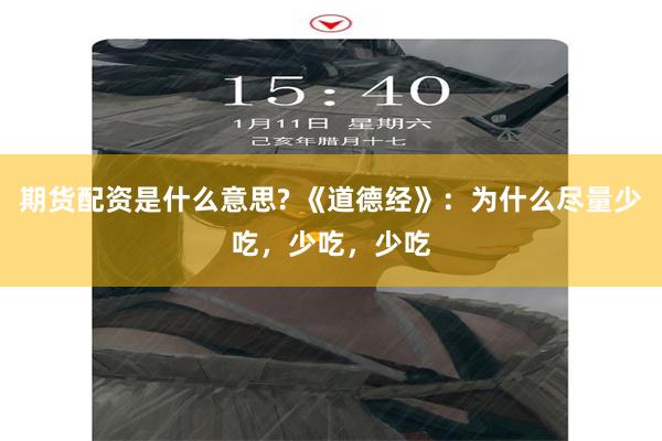 期货配资是什么意思? 《道德经》：为什么尽量少吃，少吃，少吃