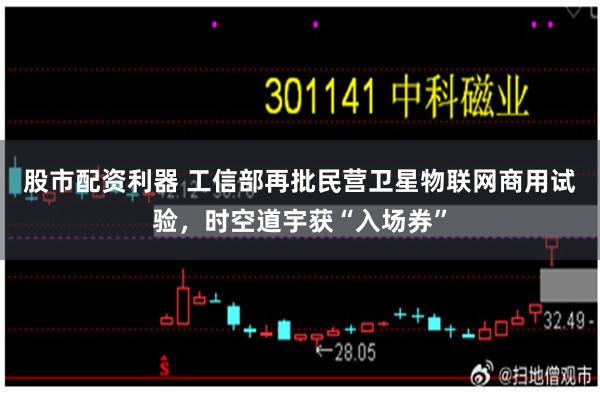 股市配资利器 工信部再批民营卫星物联网商用试验，时空道宇获“入场券”