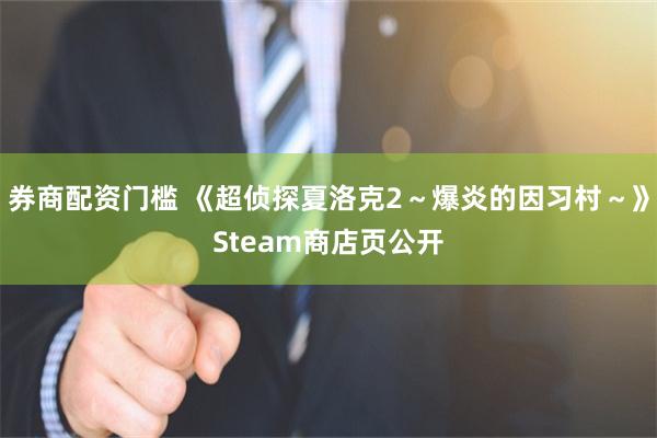 券商配资门槛 《超侦探夏洛克2～爆炎的因习村～》Steam商店页公开