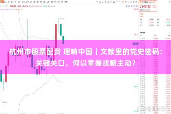 杭州市股票配资 理响中国｜文献里的党史密码：关键关口，何以掌握战略主动？