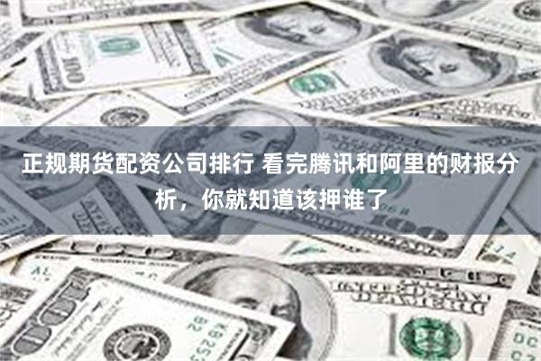 正规期货配资公司排行 看完腾讯和阿里的财报分析,你就知道该押谁了