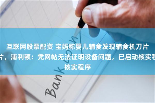 互联网股票配资 宝妈称婴儿辅食发现辅食机刀片碎片，浦利顿：凭网帖无法证明设备问题，已启动核实程序