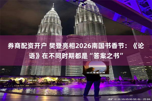 券商配资开户 樊登亮相2026南国书香节：《论语》在不同时期都是“答案之书”