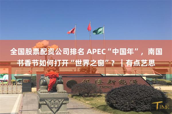 全国股票配资公司排名 APEC“中国年”，南国书香节如何打开“世界之窗”？｜有点艺思