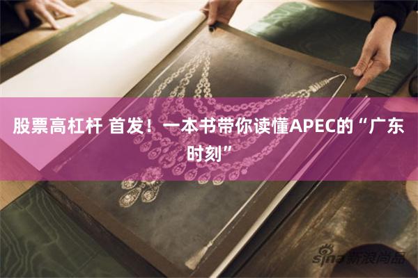股票高杠杆 首发！一本书带你读懂APEC的“广东时刻”