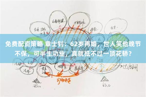 免费配资策略 章士钊：62岁再婚，世人笑他晚节不保，可半生功业，真就抵不过一顶花轿？