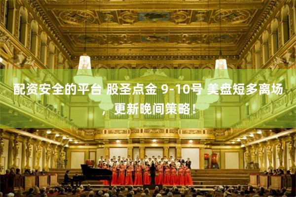 配资安全的平台 股圣点金 9-10号 美盘短多离场，更新晚间策略！
