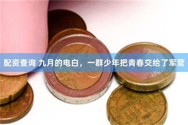 配资查询 九月的电白，一群少年把青春交给了军营