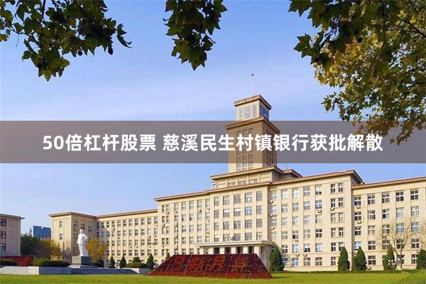 50倍杠杆股票 慈溪民生村镇银行获批解散