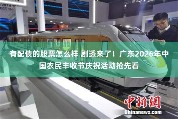 有配债的股票怎么样 剧透来了！广东2026年中国农民丰收节庆祝活动抢先看