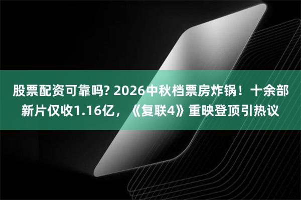 股票配资可靠吗? 2026中秋档票房炸锅！十余部新片仅收1.16亿，《复联4》重映登顶引热议