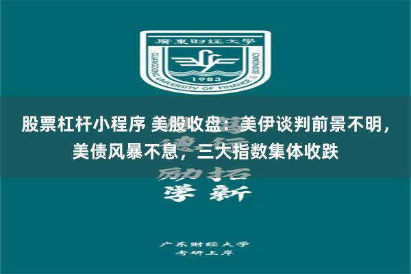 股票杠杆小程序 美股收盘：美伊谈判前景不明，美债风暴不息，三大指数集体收跌