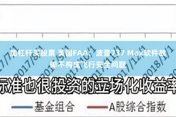 加杠杆买股票 美国FAA：波音737 Max软件故障不构成飞行安全问题