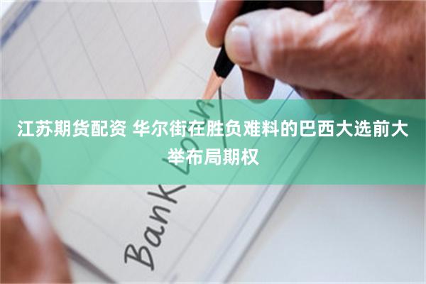 江苏期货配资 华尔街在胜负难料的巴西大选前大举布局期权