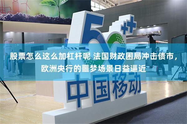股票怎么这么加杠杆呢 法国财政困局冲击债市，欧洲央行的噩梦场景日益逼近