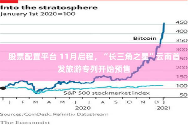股票配置平台 11月启程，“长三角之星”云南首发旅游专列开始预售