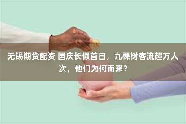 无锡期货配资 国庆长假首日,九棵树客流超万人次,他们为何而来?