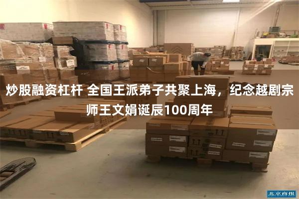 炒股融资杠杆 全国王派弟子共聚上海，纪念越剧宗师王文娟诞辰100周年