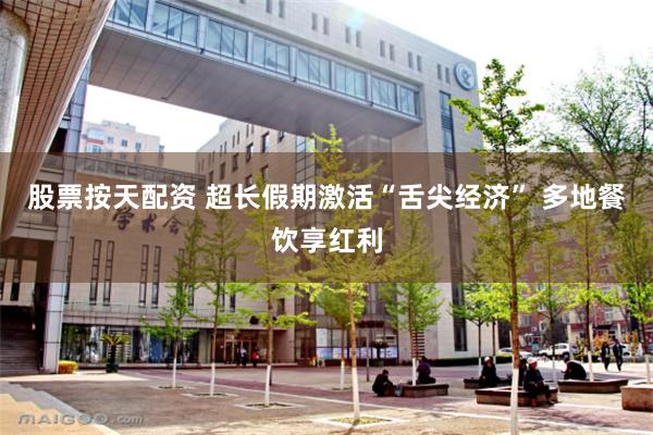 股票按天配资 超长假期激活“舌尖经济” 多地餐饮享红利