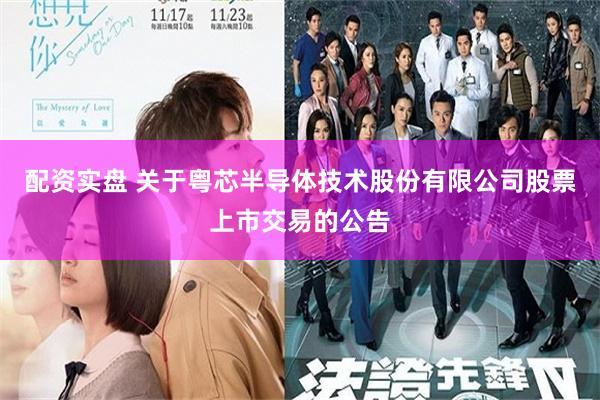 配资实盘 关于粤芯半导体技术股份有限公司股票上市交易的公告