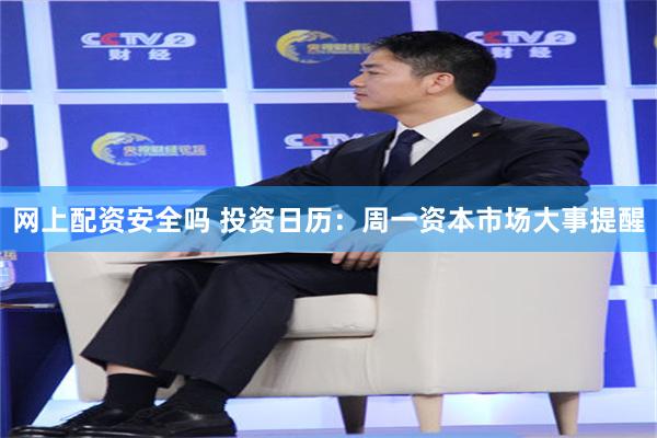 网上配资安全吗 投资日历：周一资本市场大事提醒