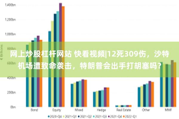 网上炒股杠杆网站 快看视频|12死309伤，沙特机场遭致命袭击，特朗普会出手打胡塞吗？