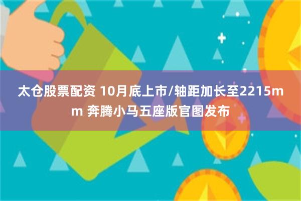 太仓股票配资 10月底上市/轴距加长至2215mm 奔腾小马五座版官图发布