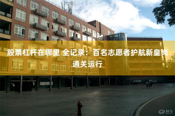 股票杠杆在哪里 全记录：百名志愿者护航新皇岗通关运行